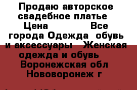 Продаю авторское свадебное платье › Цена ­ 14 400 - Все города Одежда, обувь и аксессуары » Женская одежда и обувь   . Воронежская обл.,Нововоронеж г.